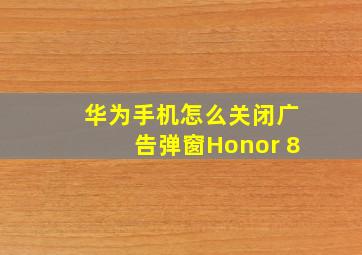 华为手机怎么关闭广告弹窗Honor 8